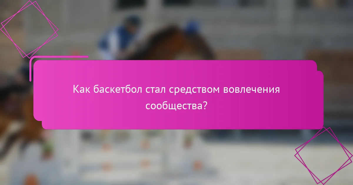 Как баскетбол стал средством вовлечения сообщества?