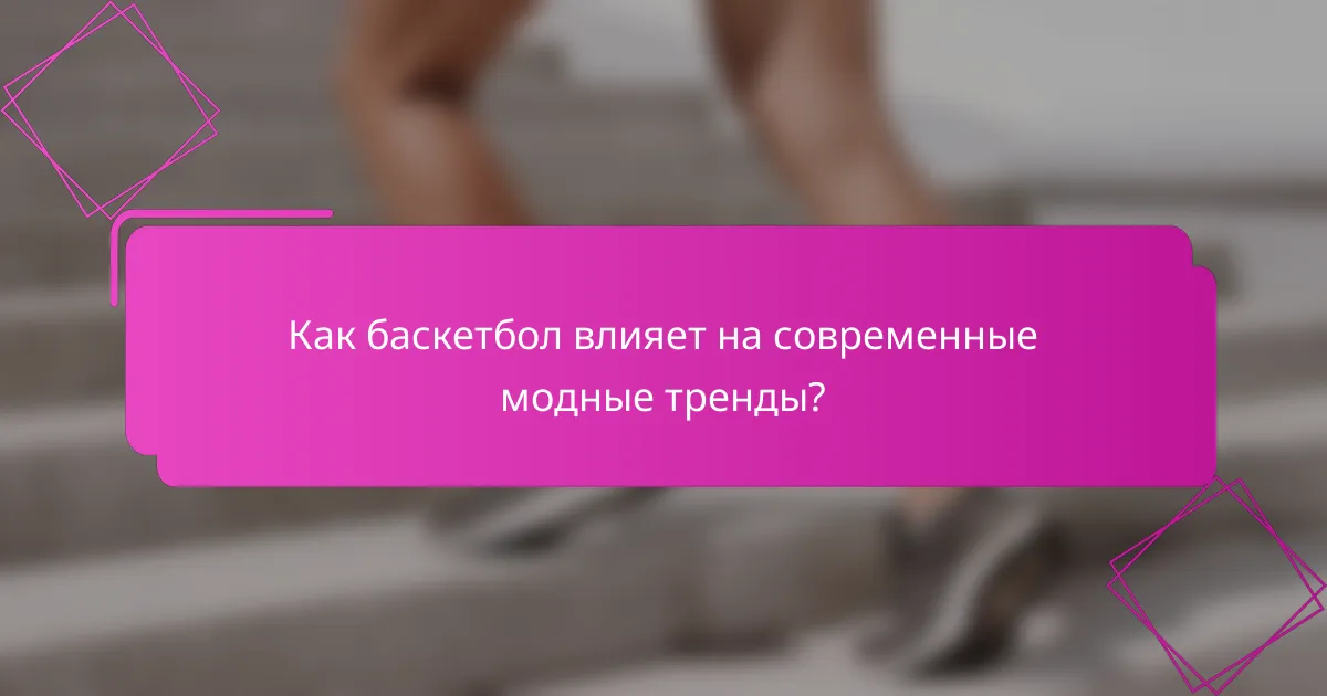 Как баскетбол влияет на современные модные тренды?