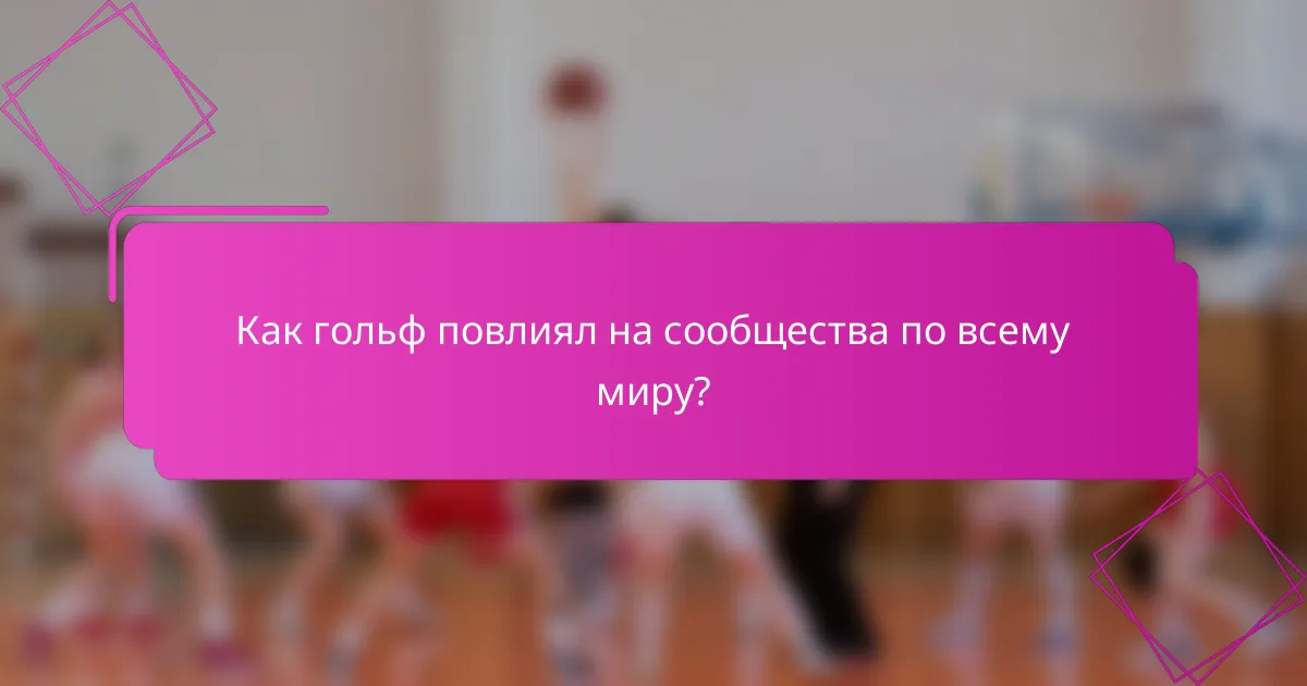Как гольф повлиял на сообщества по всему миру?