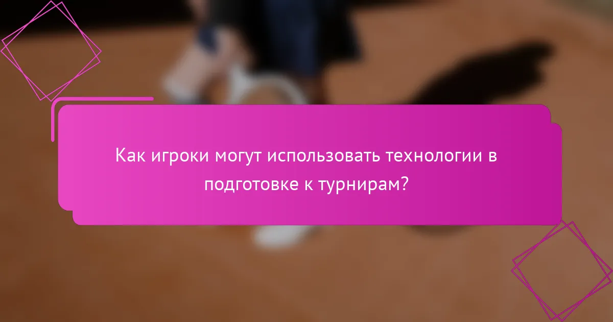 Как игроки могут использовать технологии в подготовке к турнирам?