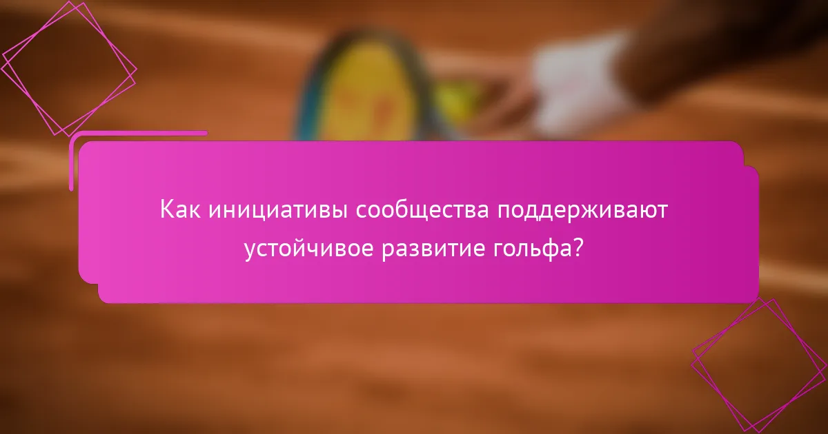 Как инициативы сообщества поддерживают устойчивое развитие гольфа?