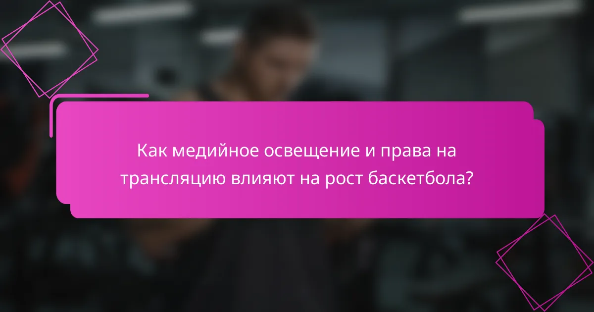 Как медийное освещение и права на трансляцию влияют на рост баскетбола?