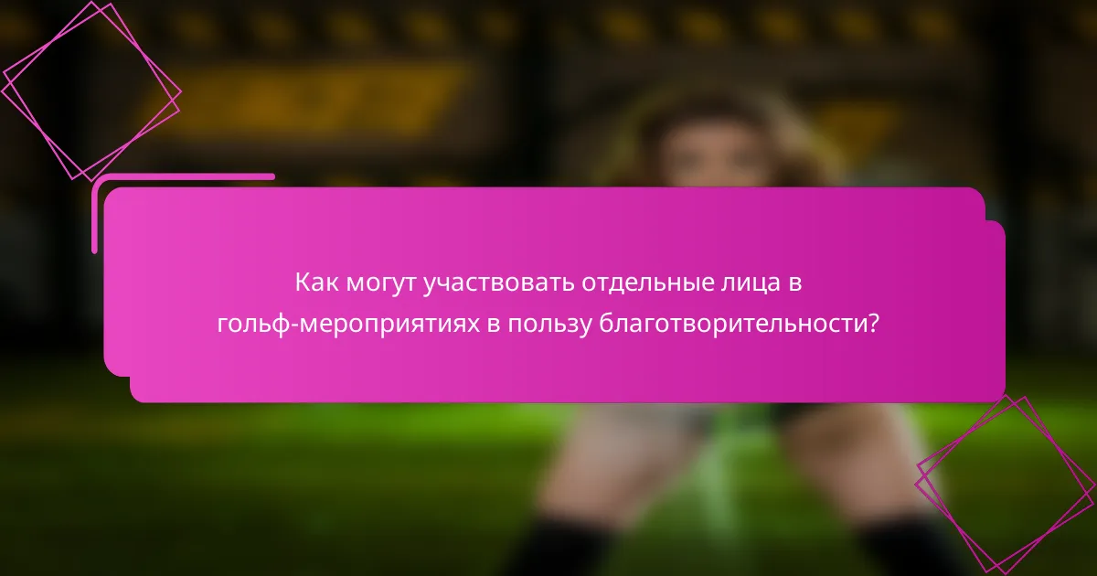 Как могут участвовать отдельные лица в гольф-мероприятиях в пользу благотворительности?