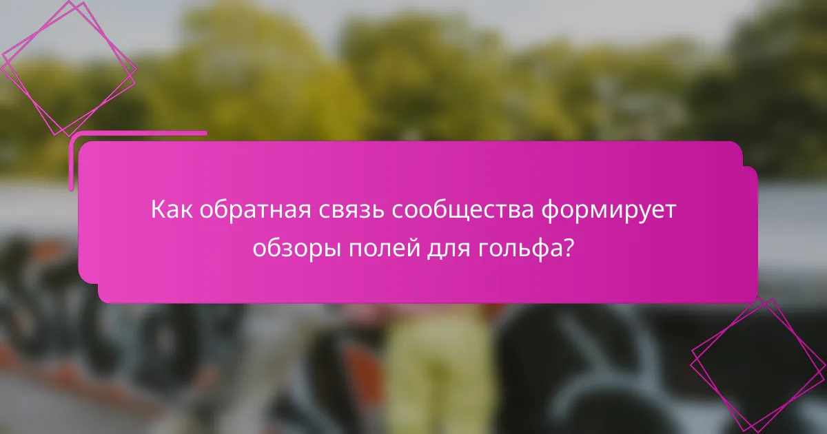 Как обратная связь сообщества формирует обзоры полей для гольфа?