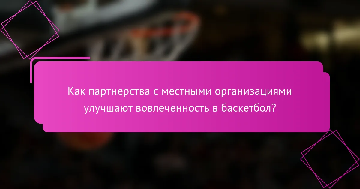 Как партнерства с местными организациями улучшают вовлеченность в баскетбол?