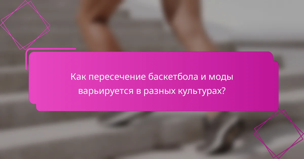 Как пересечение баскетбола и моды варьируется в разных культурах?
