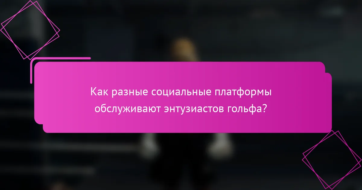 Как разные социальные платформы обслуживают энтузиастов гольфа?