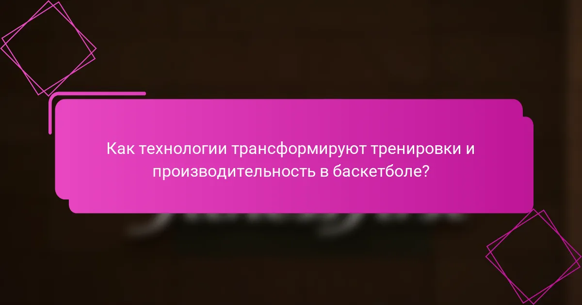 Как технологии трансформируют тренировки и производительность в баскетболе?