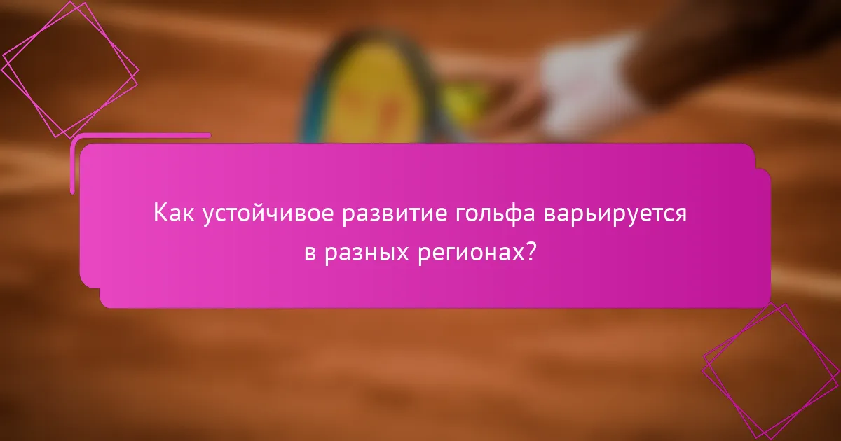 Как устойчивое развитие гольфа варьируется в разных регионах?