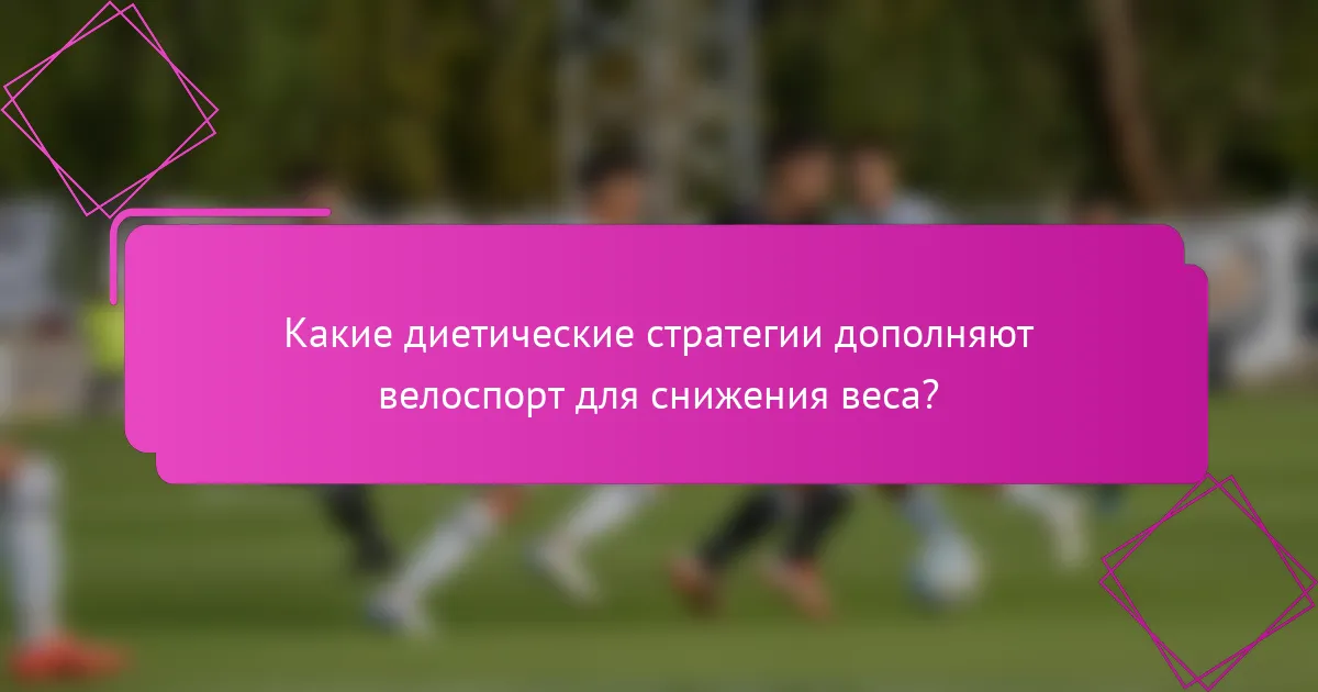 Какие диетические стратегии дополняют велоспорт для снижения веса?