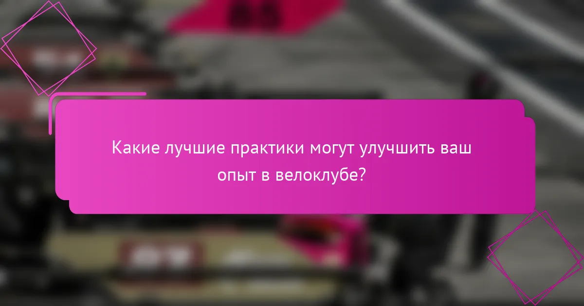 Какие лучшие практики могут улучшить ваш опыт в велоклубе?
