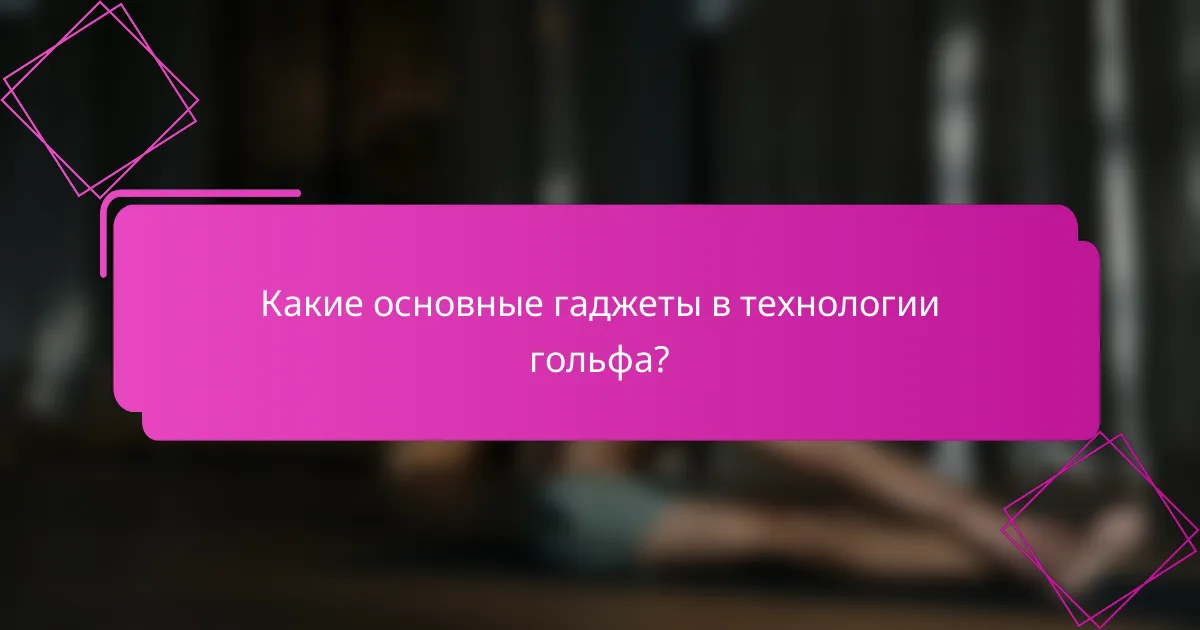 Какие основные гаджеты в технологии гольфа?