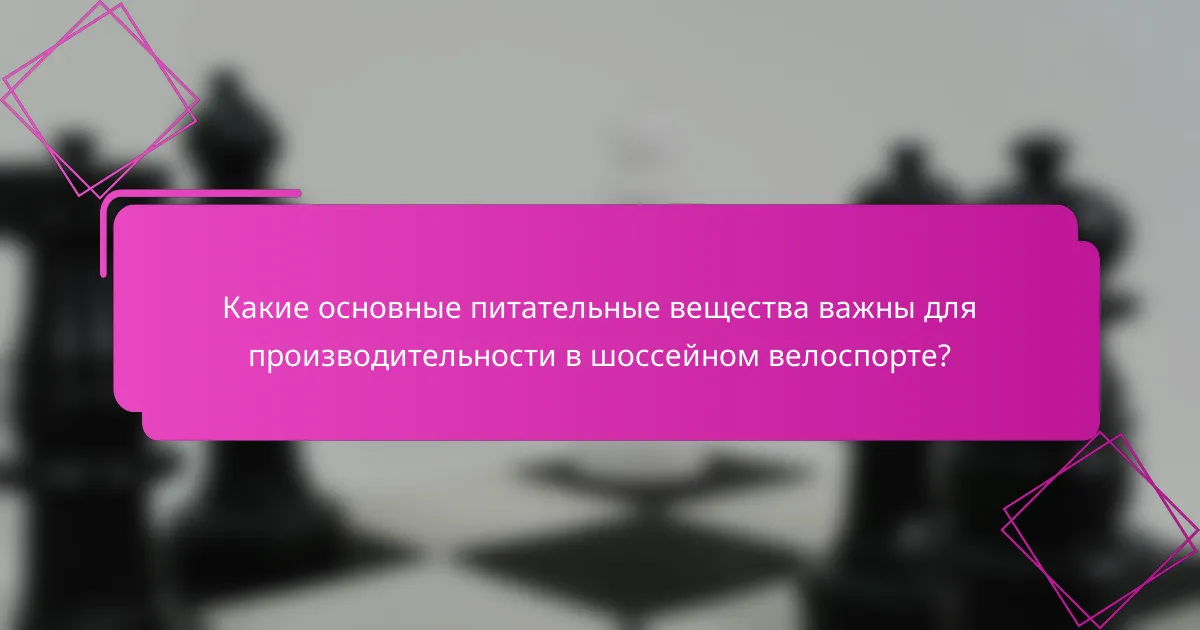 Какие основные питательные вещества важны для производительности в шоссейном велоспорте?