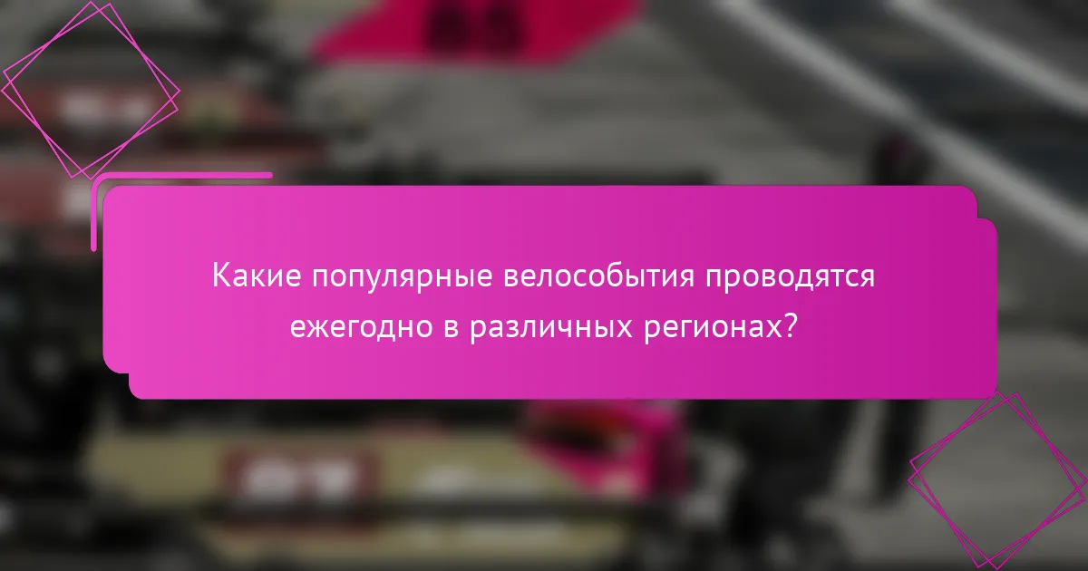 Какие популярные велособытия проводятся ежегодно в различных регионах?