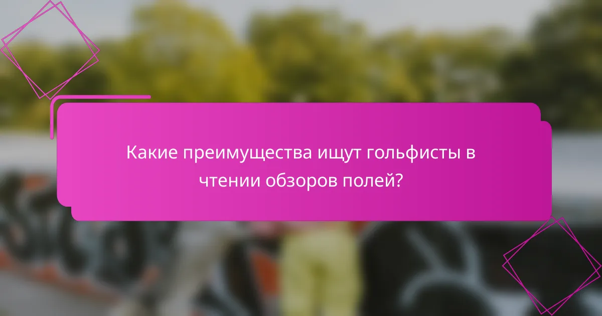 Какие преимущества ищут гольфисты в чтении обзоров полей?