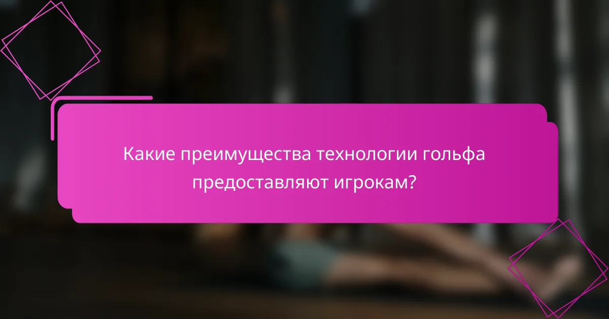 Какие преимущества технологии гольфа предоставляют игрокам?