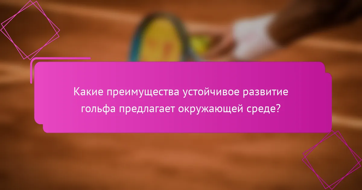 Какие преимущества устойчивое развитие гольфа предлагает окружающей среде?