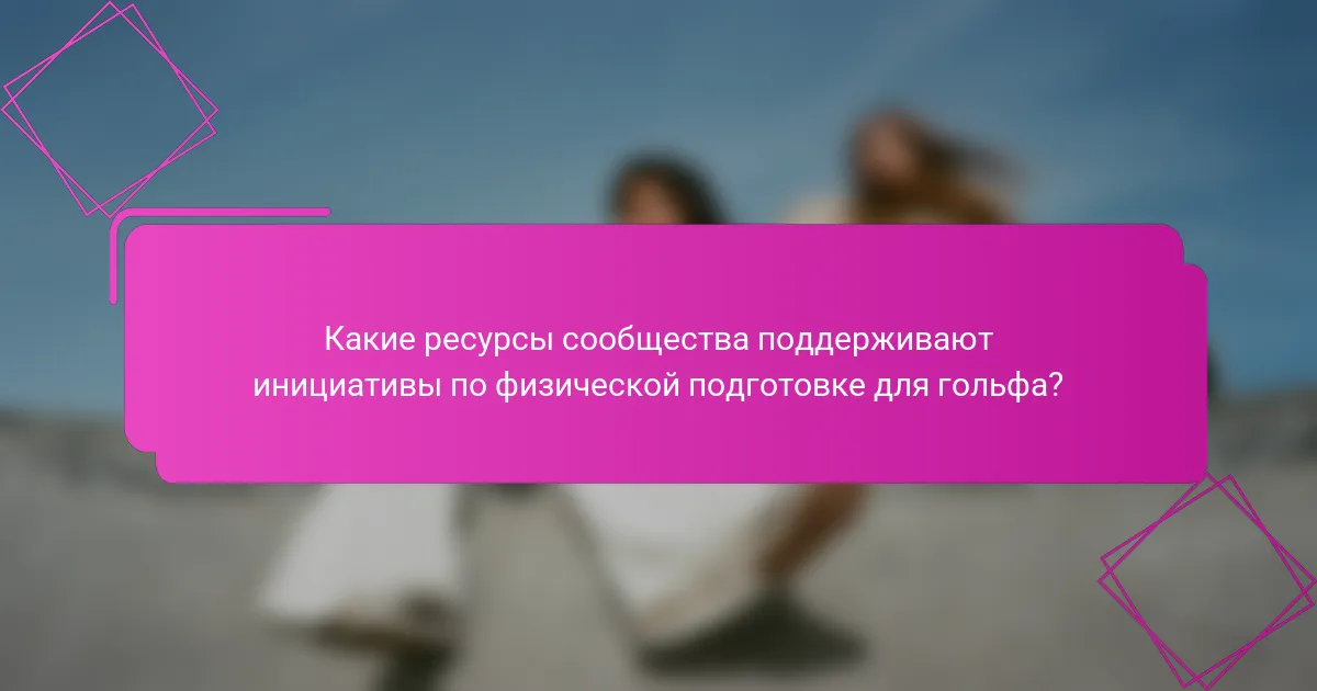 Какие ресурсы сообщества поддерживают инициативы по физической подготовке для гольфа?