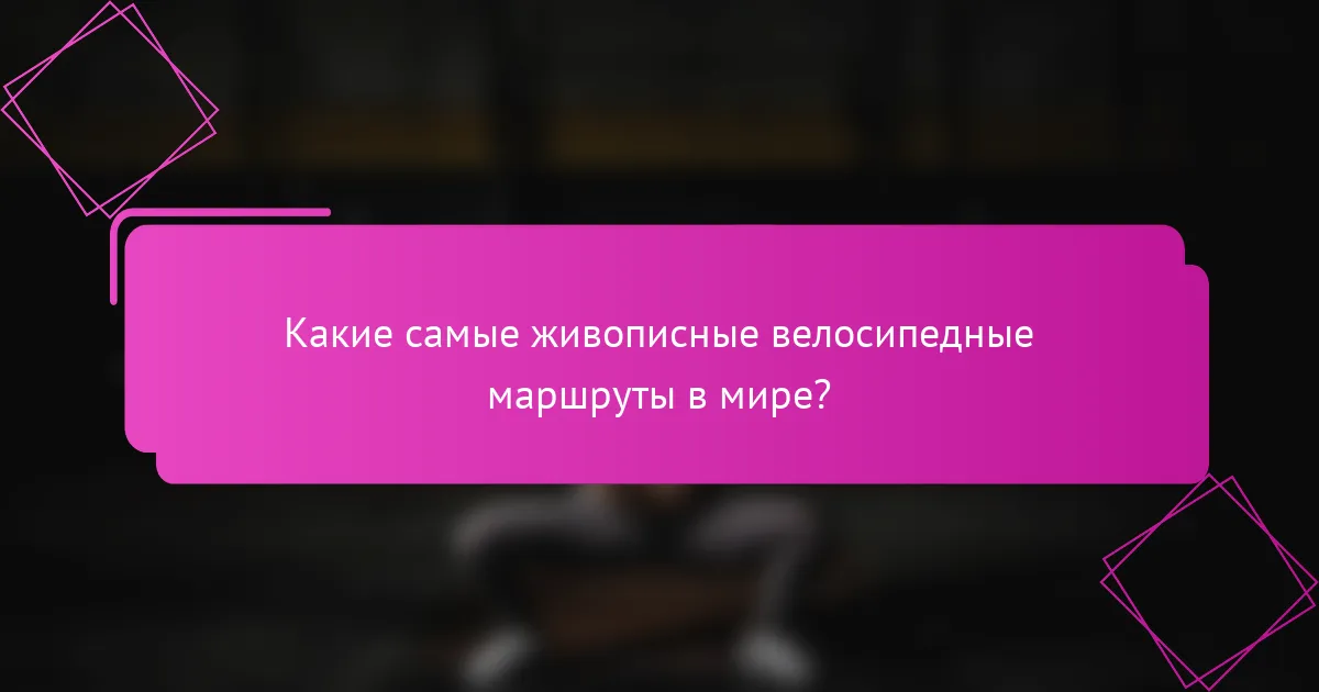 Какие самые живописные велосипедные маршруты в мире?