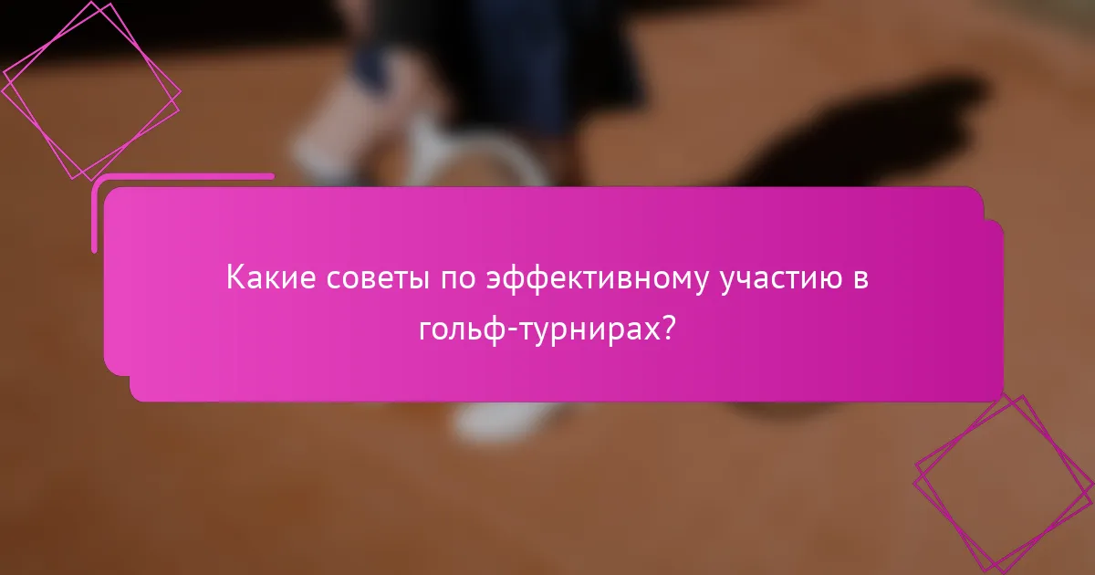 Какие советы по эффективному участию в гольф-турнирах?