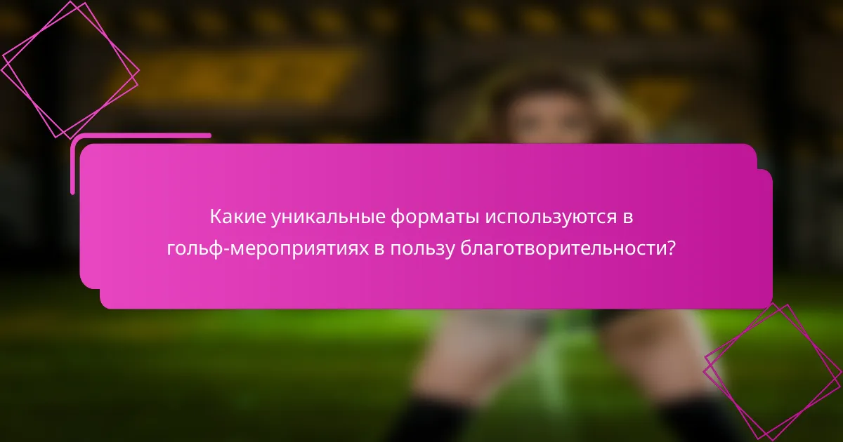 Какие уникальные форматы используются в гольф-мероприятиях в пользу благотворительности?