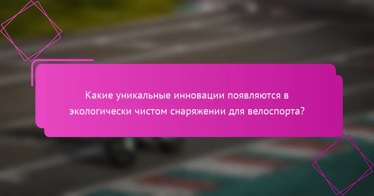 Какие уникальные инновации появляются в экологически чистом снаряжении для велоспорта?