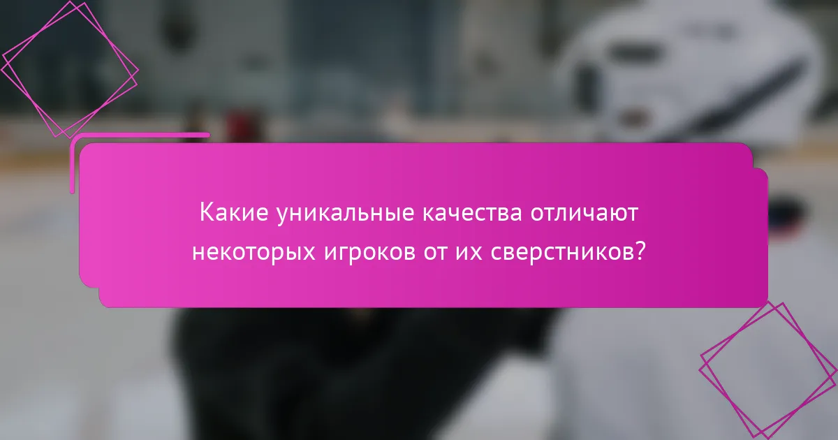 Какие уникальные качества отличают некоторых игроков от их сверстников?