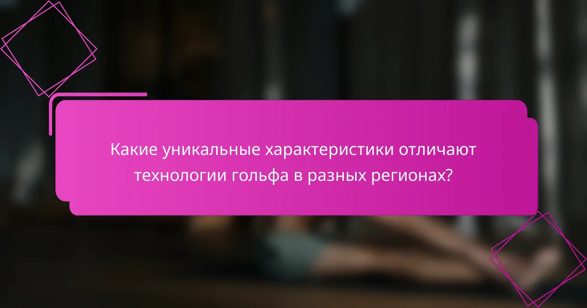 Какие уникальные характеристики отличают технологии гольфа в разных регионах?
