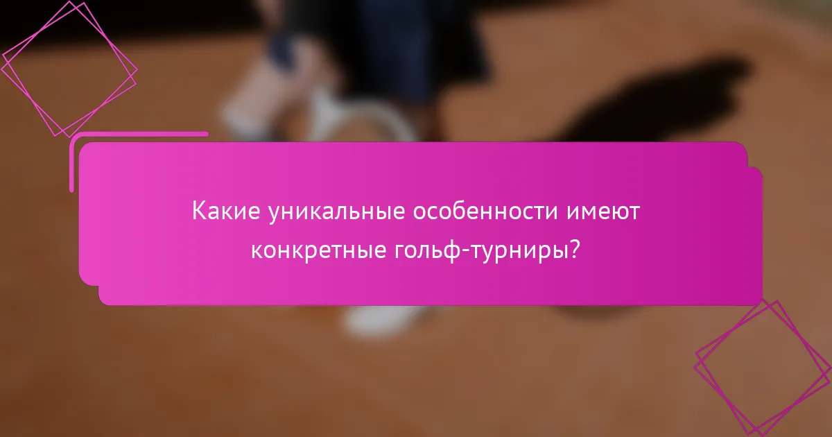 Какие уникальные особенности имеют конкретные гольф-турниры?