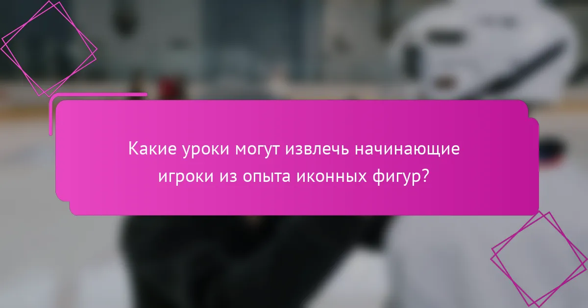 Какие уроки могут извлечь начинающие игроки из опыта иконных фигур?