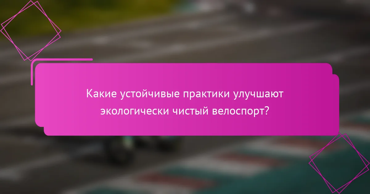 Какие устойчивые практики улучшают экологически чистый велоспорт?