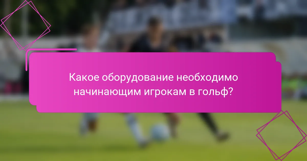 Какое оборудование необходимо начинающим игрокам в гольф?