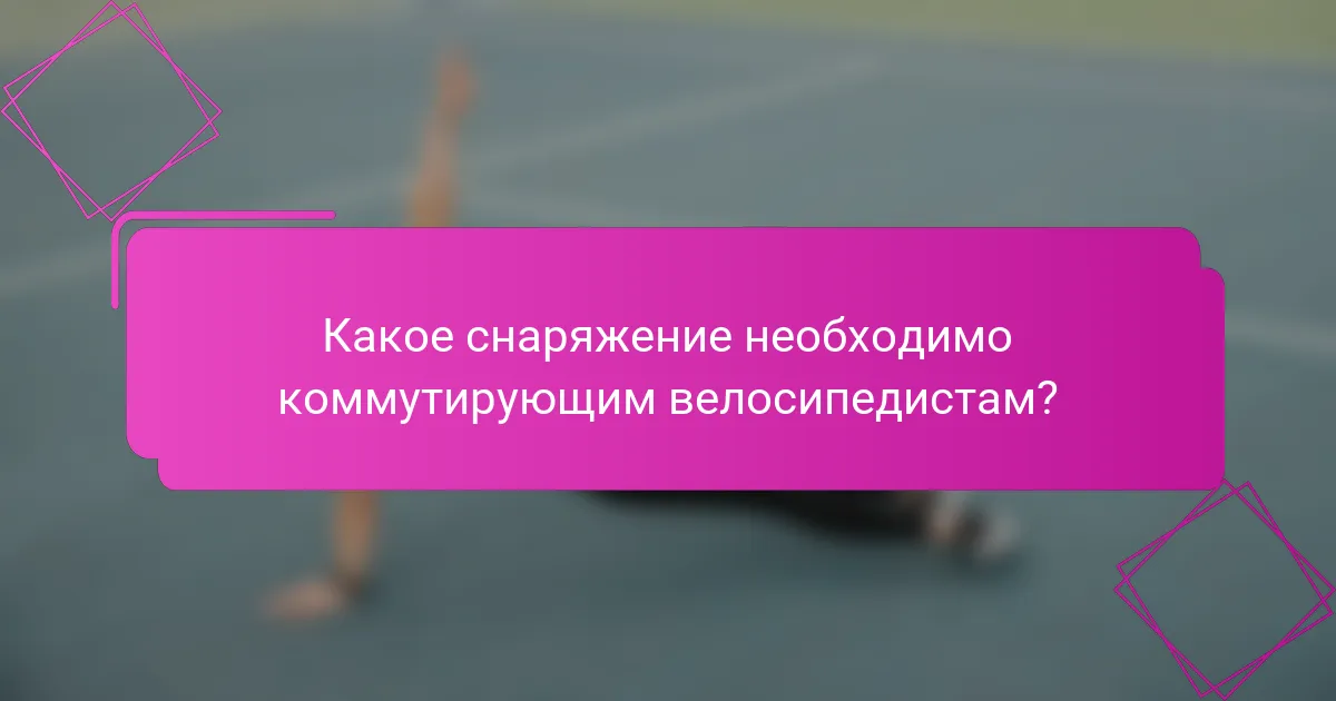 Какое снаряжение необходимо коммутирующим велосипедистам?