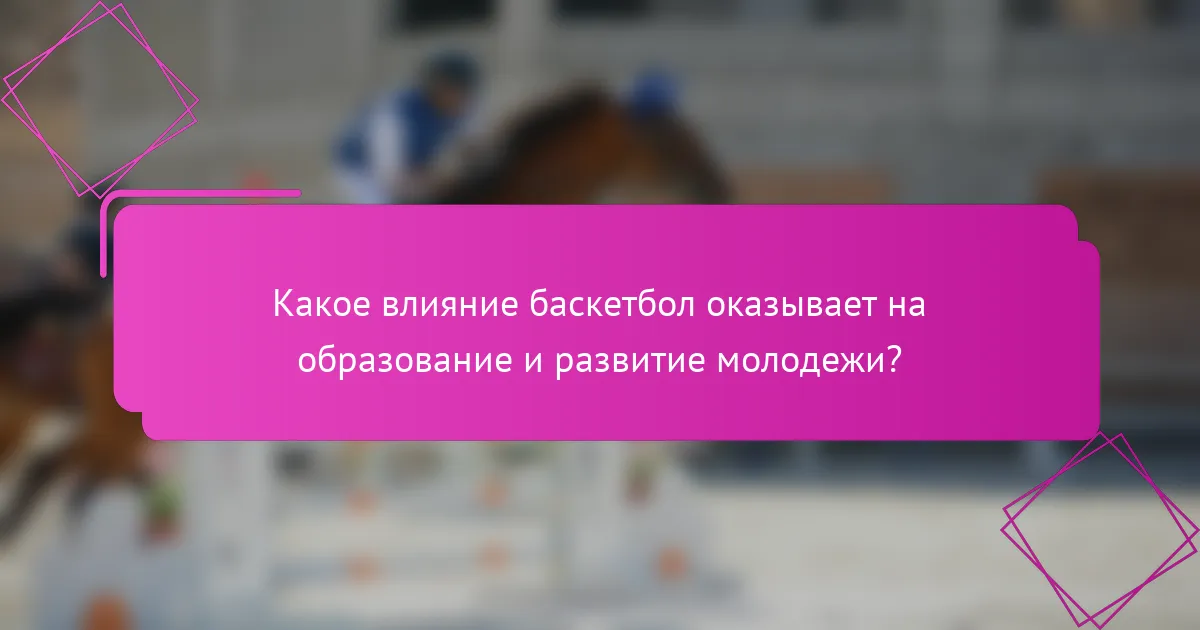 Какое влияние баскетбол оказывает на образование и развитие молодежи?