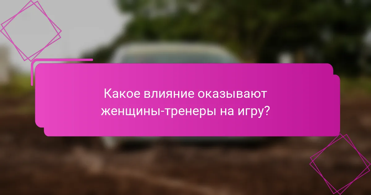 Какое влияние оказывают женщины-тренеры на игру?