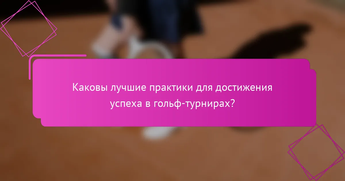 Каковы лучшие практики для достижения успеха в гольф-турнирах?
