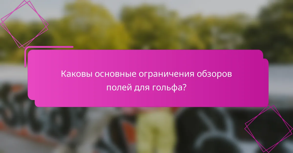 Каковы основные ограничения обзоров полей для гольфа?