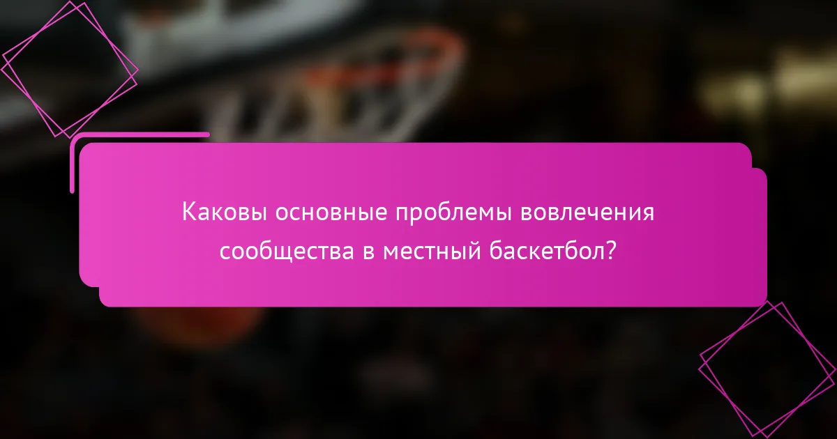 Каковы основные проблемы вовлечения сообщества в местный баскетбол?
