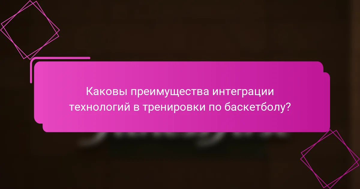Каковы преимущества интеграции технологий в тренировки по баскетболу?