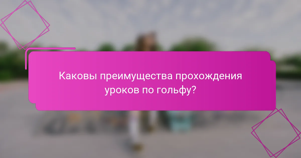 Каковы преимущества прохождения уроков по гольфу?