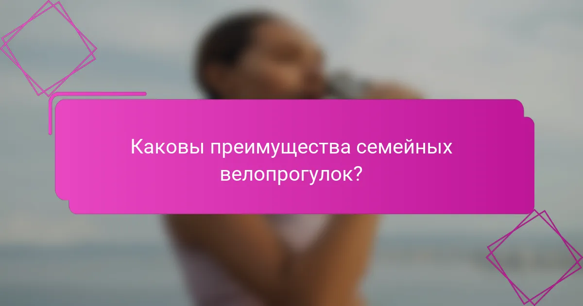 Каковы преимущества семейных велопрогулок?