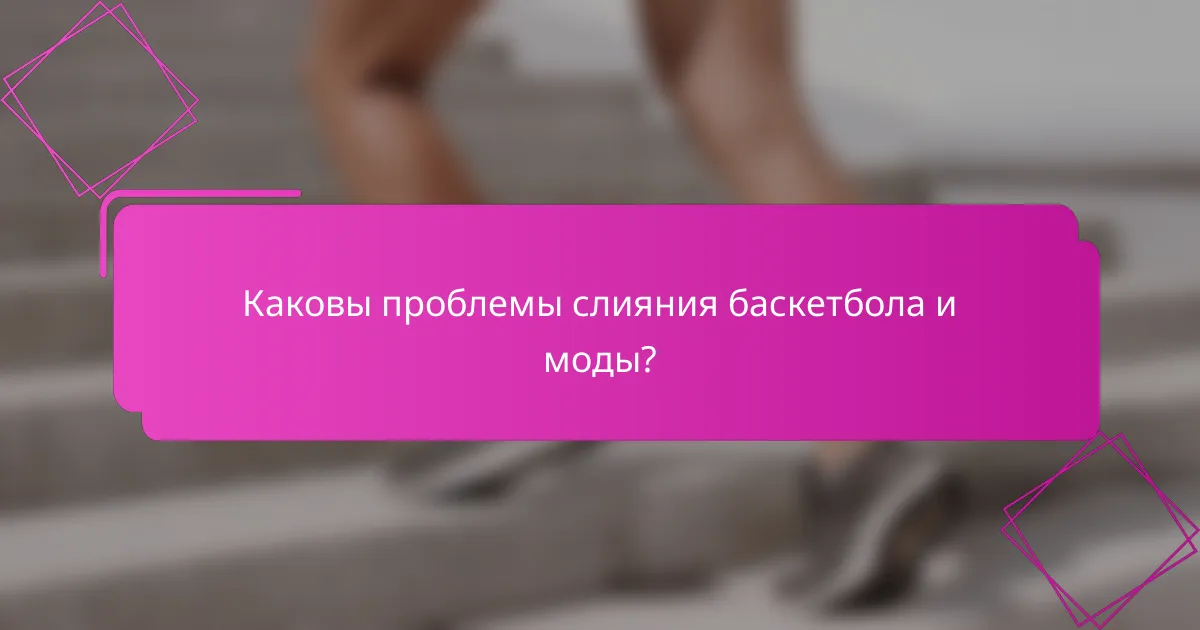 Каковы проблемы слияния баскетбола и моды?
