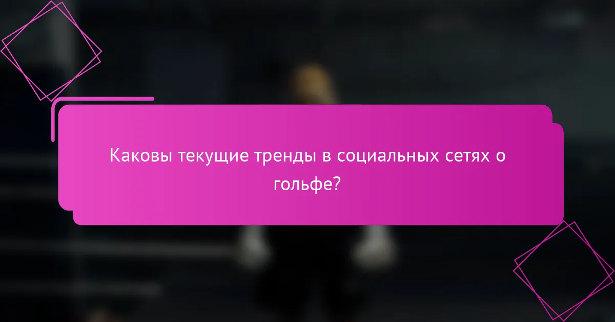 Каковы текущие тренды в социальных сетях о гольфе?