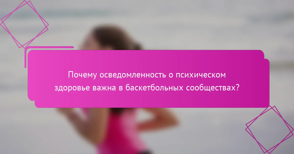 Почему осведомленность о психическом здоровье важна в баскетбольных сообществах?