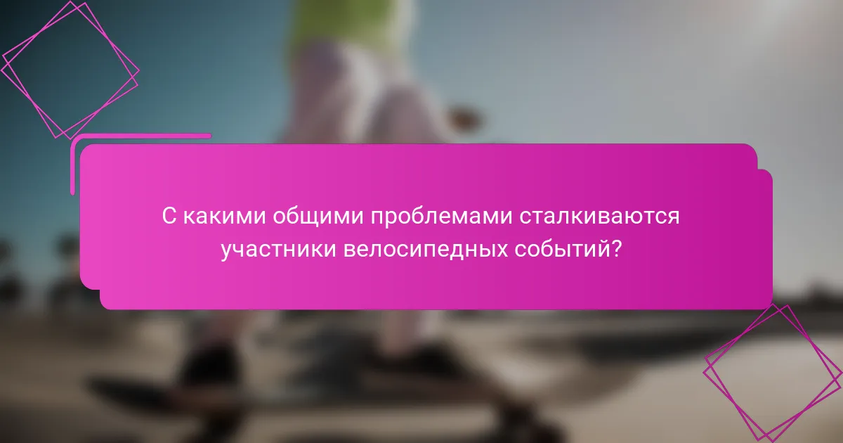 С какими общими проблемами сталкиваются участники велосипедных событий?